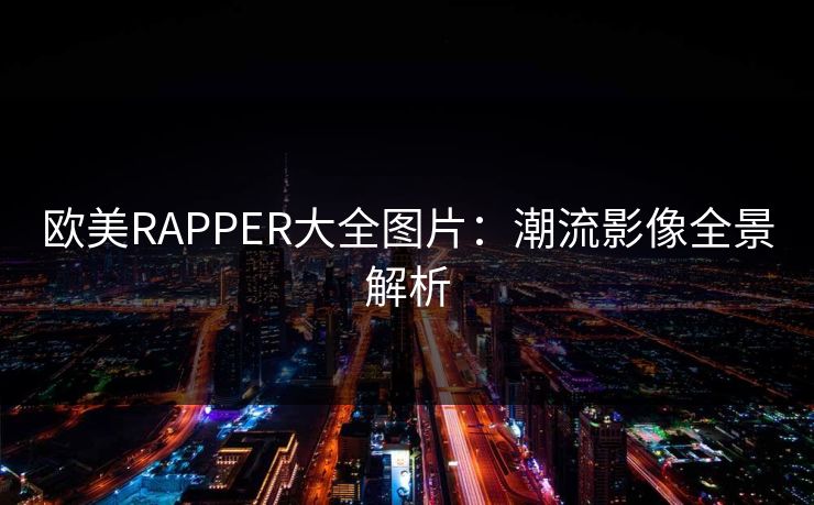 欧美RAPPER大全图片：潮流影像全景解析