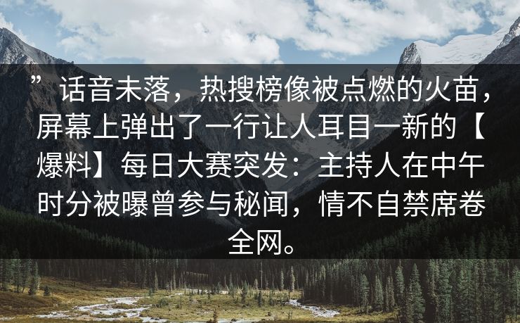 ”话音未落，热搜榜像被点燃的火苗，屏幕上弹出了一行让人耳目一新的【爆料】每日大赛突发：主持人在中午时分被曝曾参与秘闻，情不自禁席卷全网。