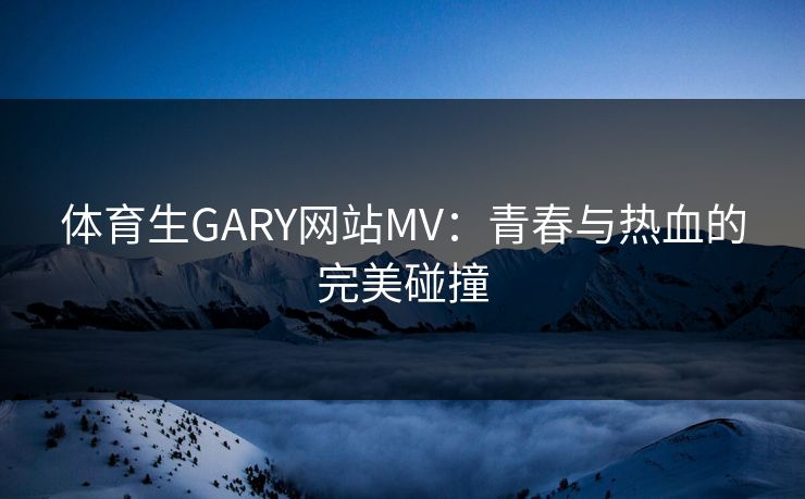 体育生GARY网站MV：青春与热血的完美碰撞