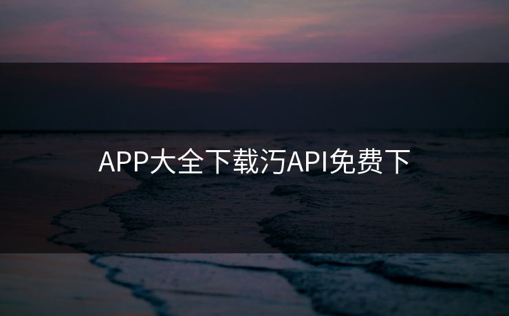APP大全下载汅API免费下
