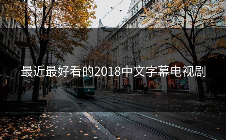 最近最好看的2018中文字幕电视剧