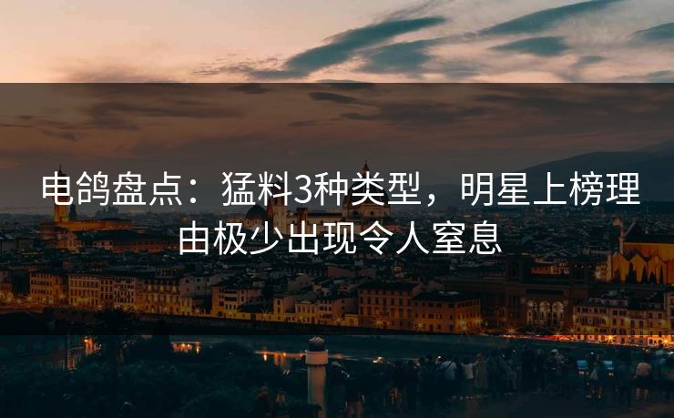 电鸽盘点：猛料3种类型，明星上榜理由极少出现令人窒息